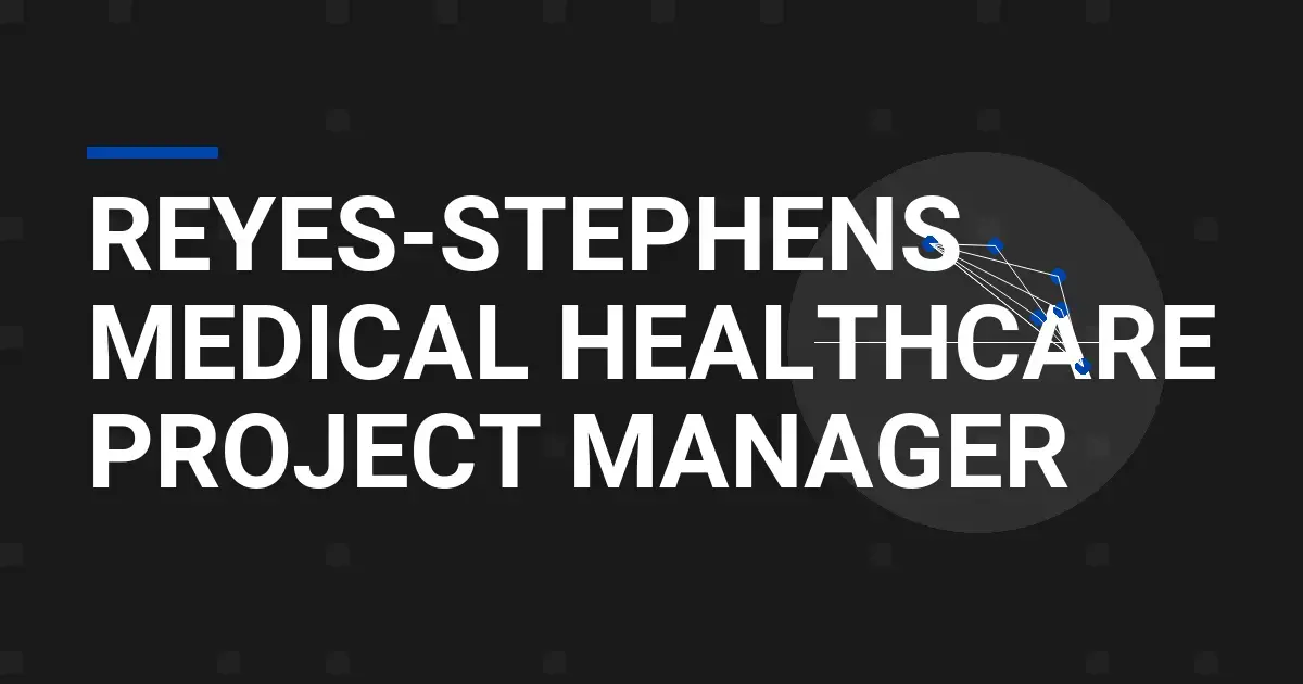 Reyes-Stephens Medical Healthcare Project Manager