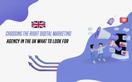 Choosing the Right Digital Marketing Agency in the UK: What to Look For