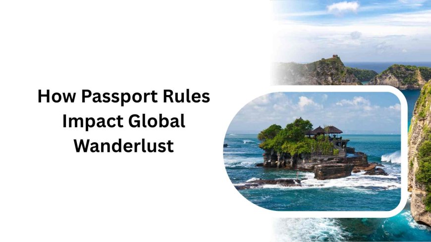 How Passport Rules Impact Global Wanderlust