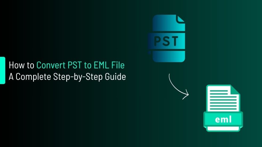 How to Convert PST to EML File – A Complete Step-by-Step Guide