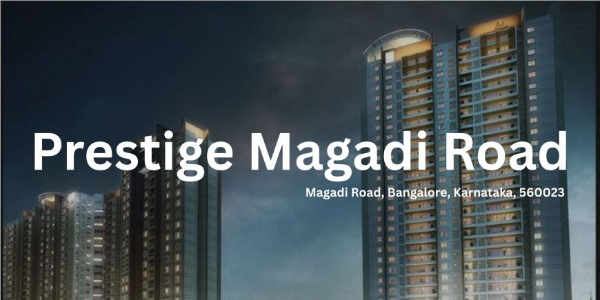 Prestige Magadi Road: Redefining Luxury Living in Bangalore