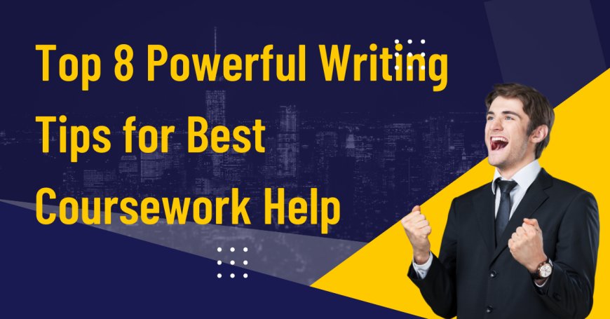 Top 8 Powerful Writing Tips for Best Coursework Help