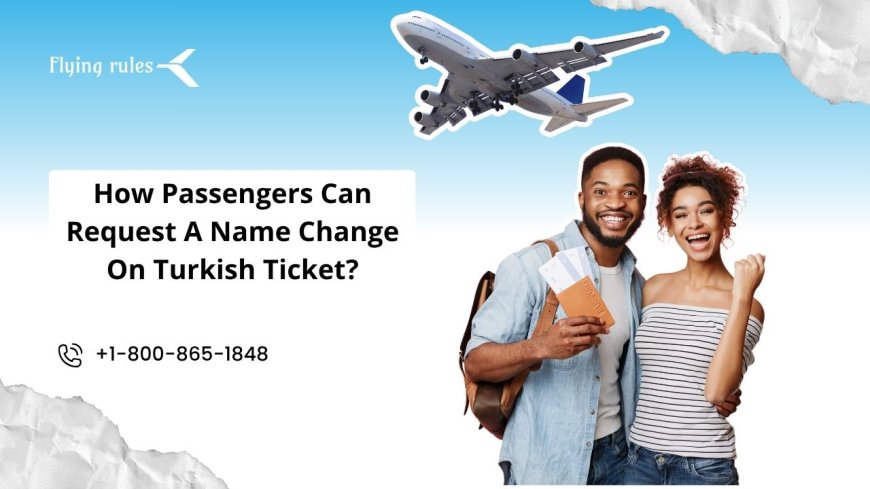 How Passengers Can Request A Name Change On Turkish Ticket?