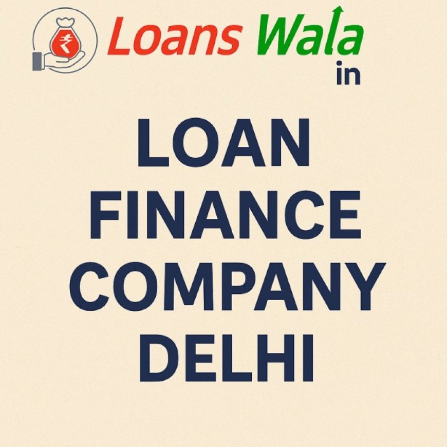 Best Loan Finance Company Delhi – Apply Now for Instant Funds