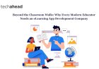 Beyond the Classroom Walls: Why Every Modern Educator Needs an eLearning App Development Company