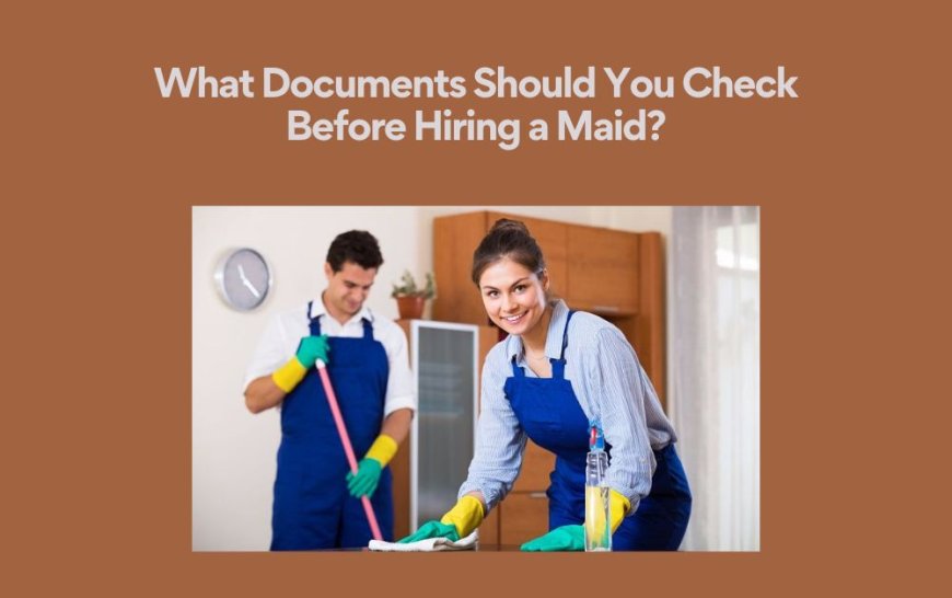 What Documents Should You Check Before Hiring a Maid?