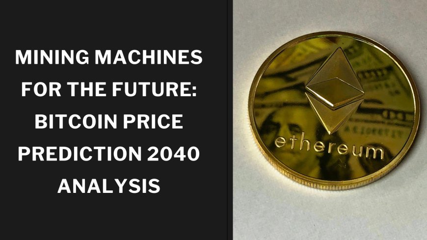 Mining Machines for the Future: Bitcoin Price Prediction 2040 Analysis