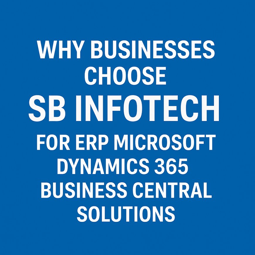 Why Businesses Choose SB Infotech for ERP Microsoft Dynamics 365 Business Central Solutions
