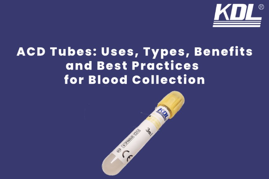 ACD Tubes: Uses, Types, Benefits, and Best Practices for Blood Collection